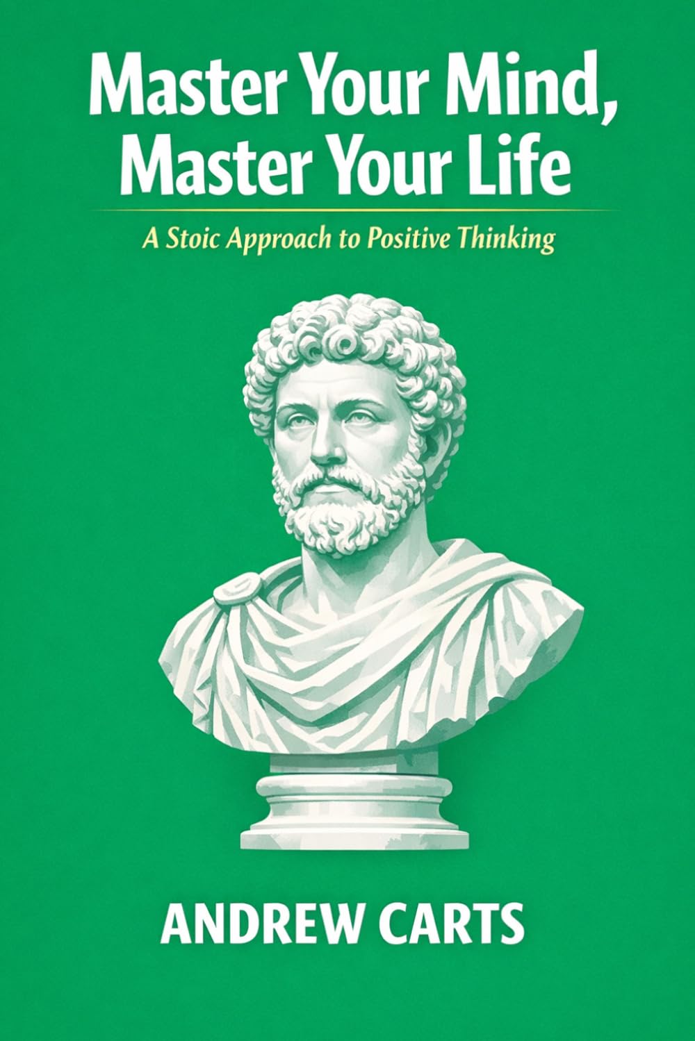 Master Your Mind, Master Your Life: A Stoic Approach to Positive Thinking (Ancient Stoicism as Modern Therapy (by Stoa Poikile Press))