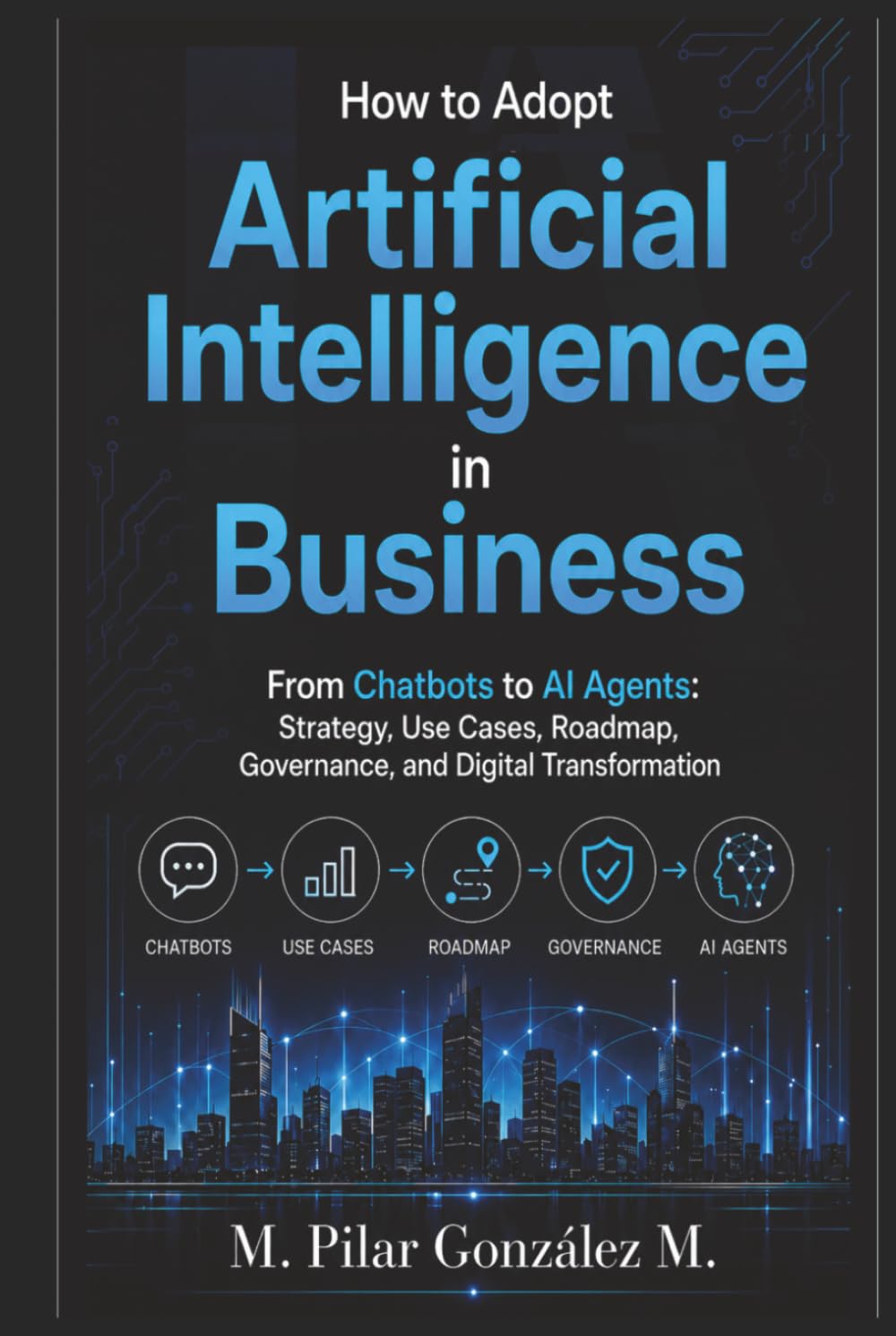 How to Adopt Artificial Intelligence in Business: From Chatbots to AI Agents: Strategy, Use Cases, Roadmap, Governance, and Digital Transformation ... for Understanding the 21st Century)