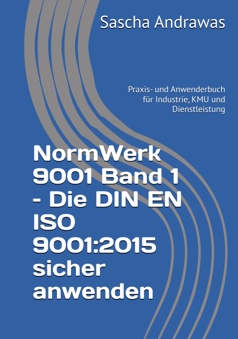 NormWerk 9001 Band 1 – Die DIN EN ISO 9001:2015 sicher anwenden: Praxis- und Anwenderbuch für Industrie, KMU und Dienstleistung