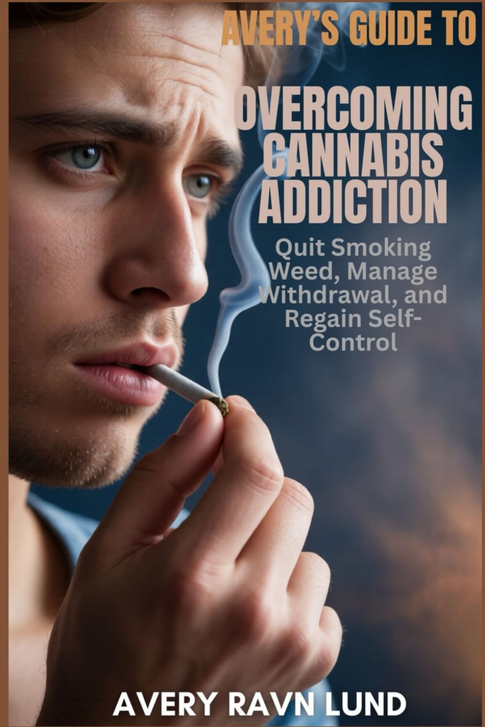 AVERY’S GUIDE TO OVERCOMING CANNABIS ADDICTION: Quit Smoking Weed, Manage Withdrawal, and Regain Self-Control
