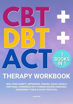 CBT + DBT + ACT Therapy Workbook 7 Books in 1 Heal from Anxiety, Depression, Trauma, Social Fears & Emotional Overwhelm with Science-Backed Exercises, Assessment Tools & 30-Day Protocol