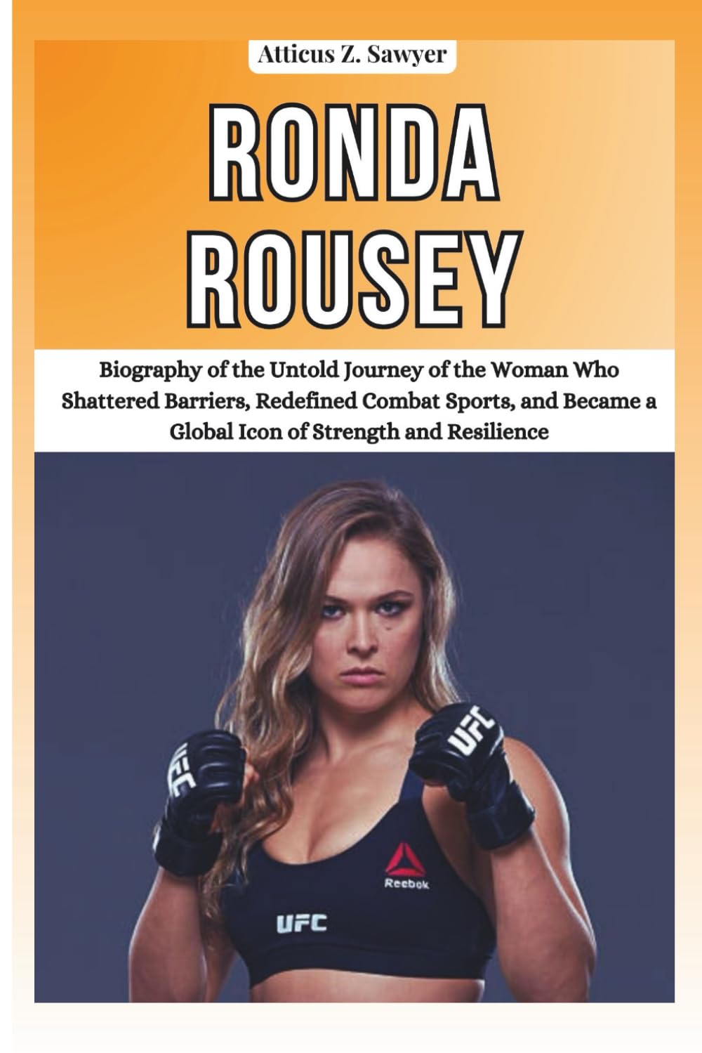 RONDA ROUSEY: Biography of the Untold Journey of the Woman Who Shattered Barriers, Redefined Combat Sports, and Became a Global Icon of Strength and ... OF BOXING & MMA LEGENDS AND CHAMPIONS)