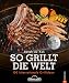 Produktbild Grillen: So grillt die Welt. 100 internationale Grillideen. Von fleischlastig bis vegetarisch. Von Holzkohle bis Gas. Von Argentinien bis Australien. ... Grillgenuss.: 100 internationale Grillideen