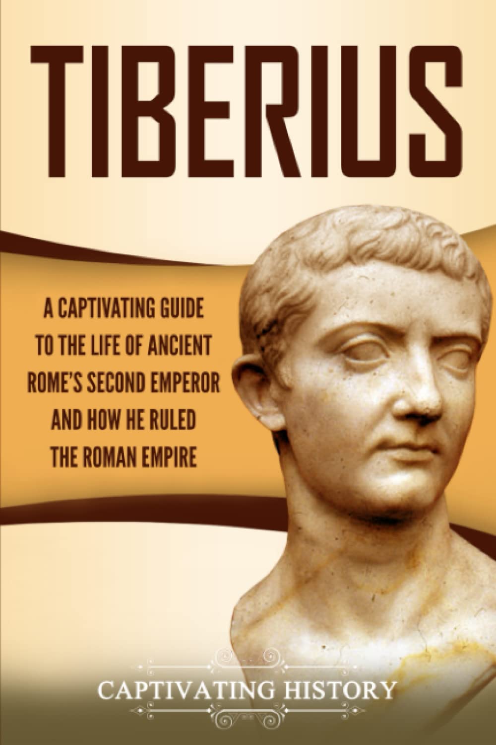 Tiberius: A Captivating Guide to the Life of Ancient Rome’s Second Emperor and How He Ruled the Roman Empire