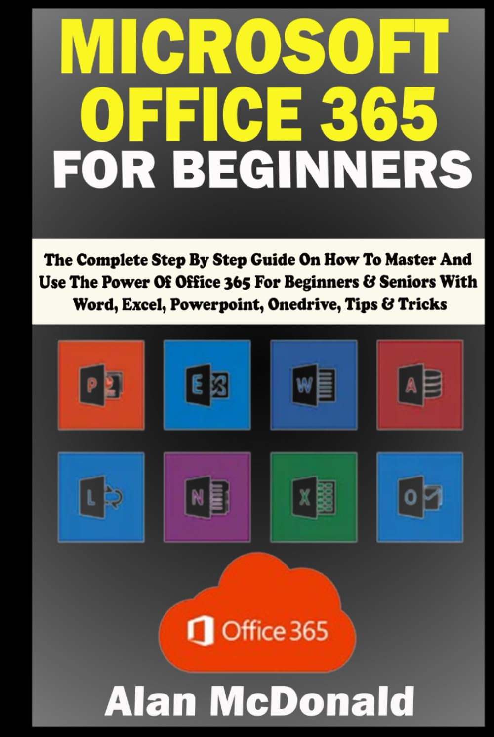 Buy MICROSOFT OFFICE 365 FOR BEGINNERS: the Complete Step By Step Guide ...