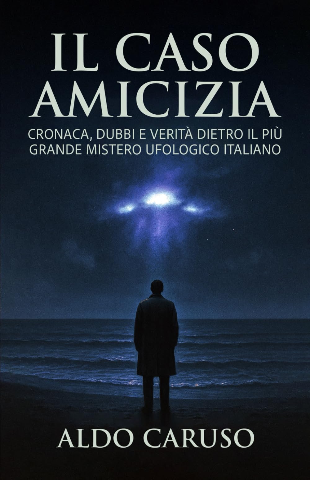 Il Caso Amicizia: Cronaca, dubbi e verità dietro il più grande mistero ufologico italiano (Dossier Ufo Italia)