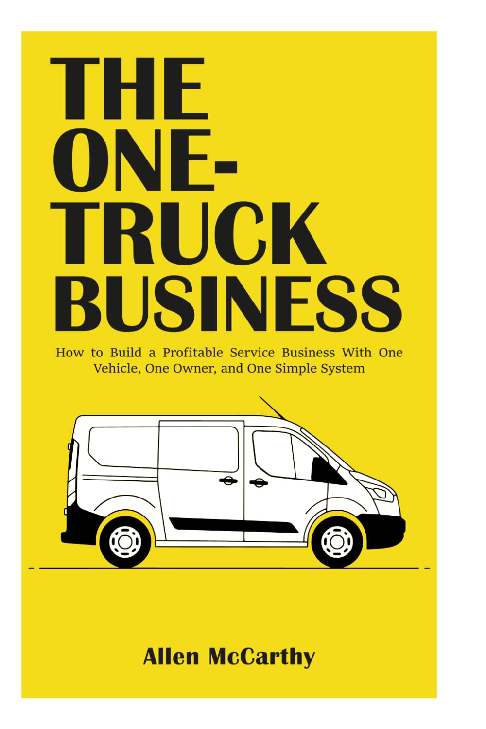 The One-Truck Business: How to Build a Profitable Service Business With One Vehicle, One Owner, and One Simple System