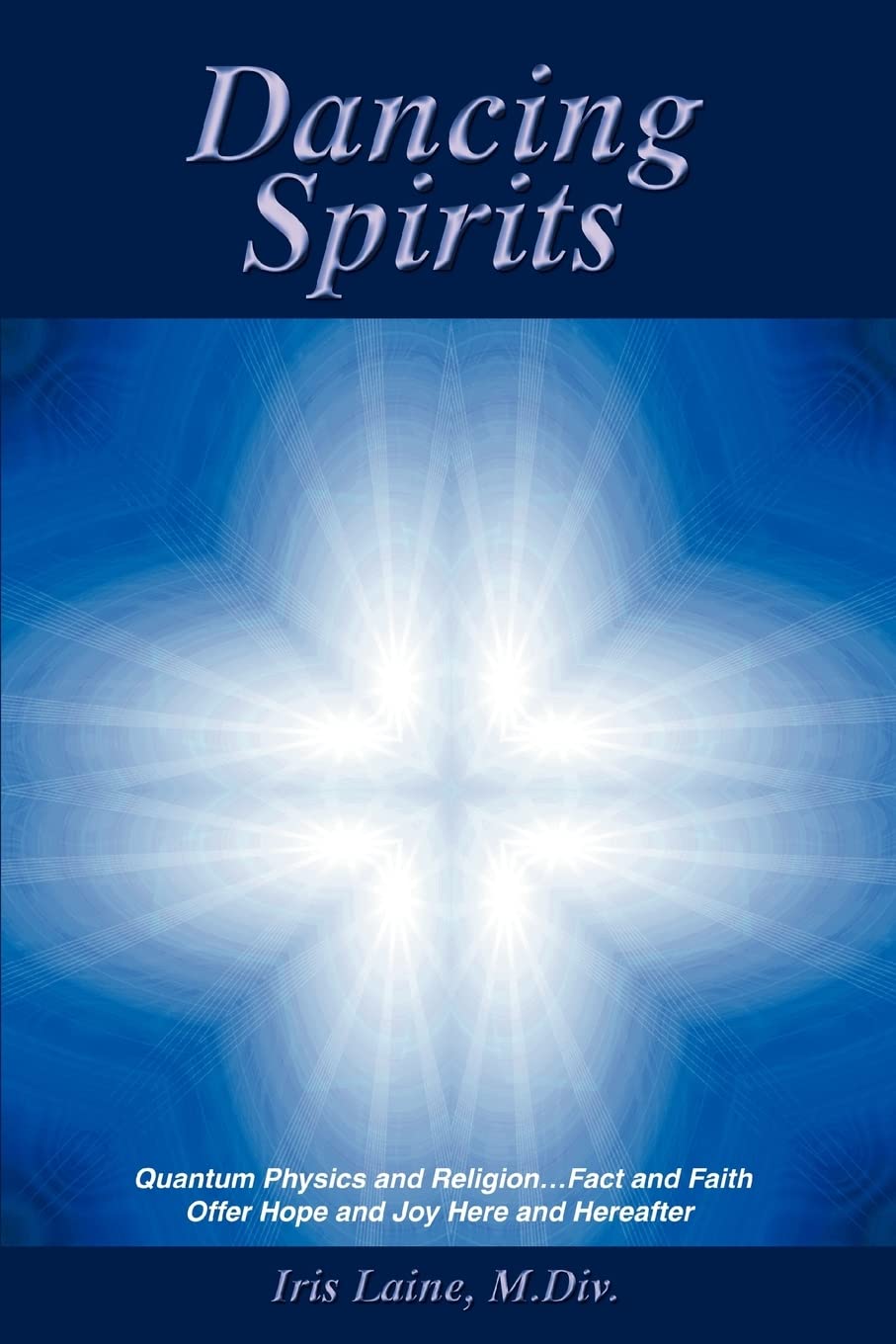 Dancing Spirits: Quantum Physics and Religion.Fact and Faith Offer Hope and Joy Here and Hereafter