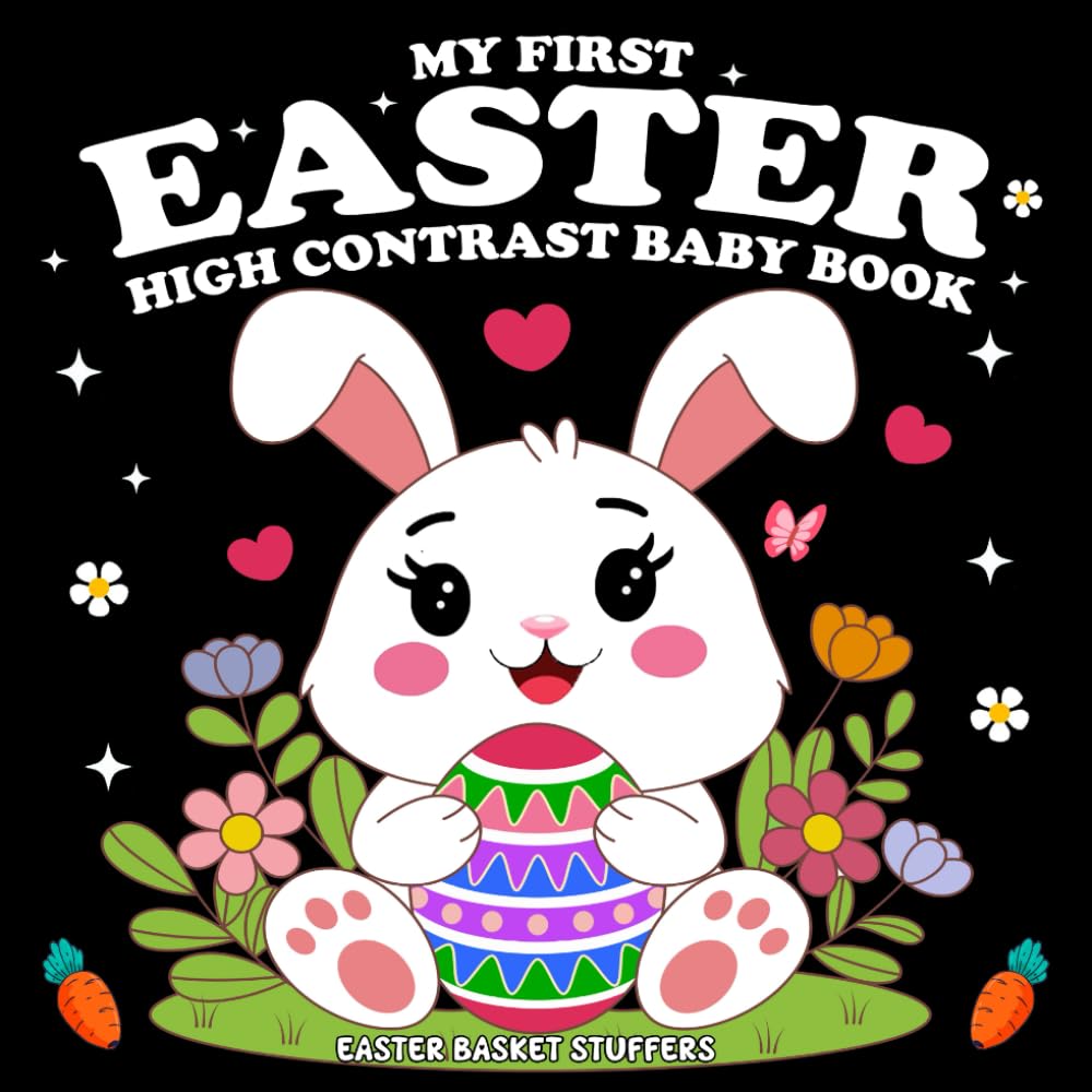 Easter Basket Stuffers: My First Easter High Contrast Baby Book: Featuring 50+ Cute Black and White Images With Playful Bunnies, Chicks, Baskets, Lambs, Eggs and Many More! (Easter Book For Babies)