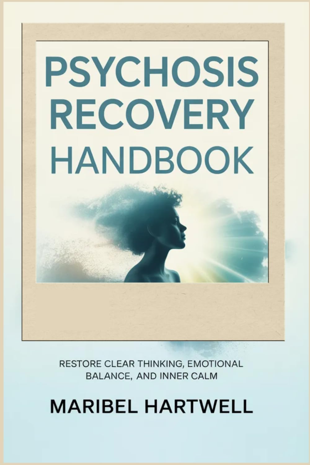 Psychosis Recovery Handbook: Restore Clear Thinking, Emotional Balance, and Inner Calm