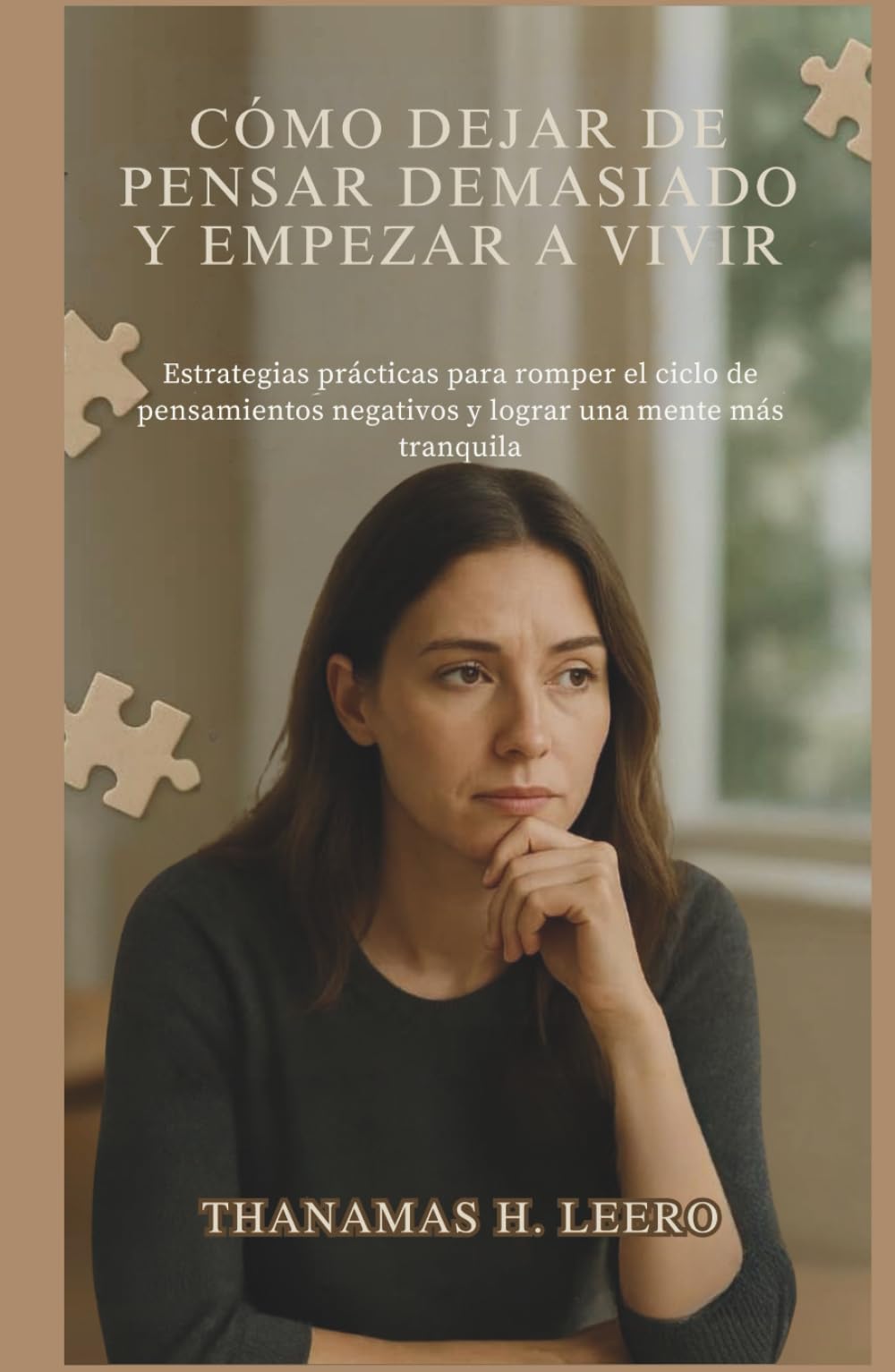 CÓMO DEJAR DE PENSAR DEMASIADO Y EMPEZAR A VIVIR: Estrategias prácticas para romper el ciclo de pensamientos negativos y lograr una mente más tranquila