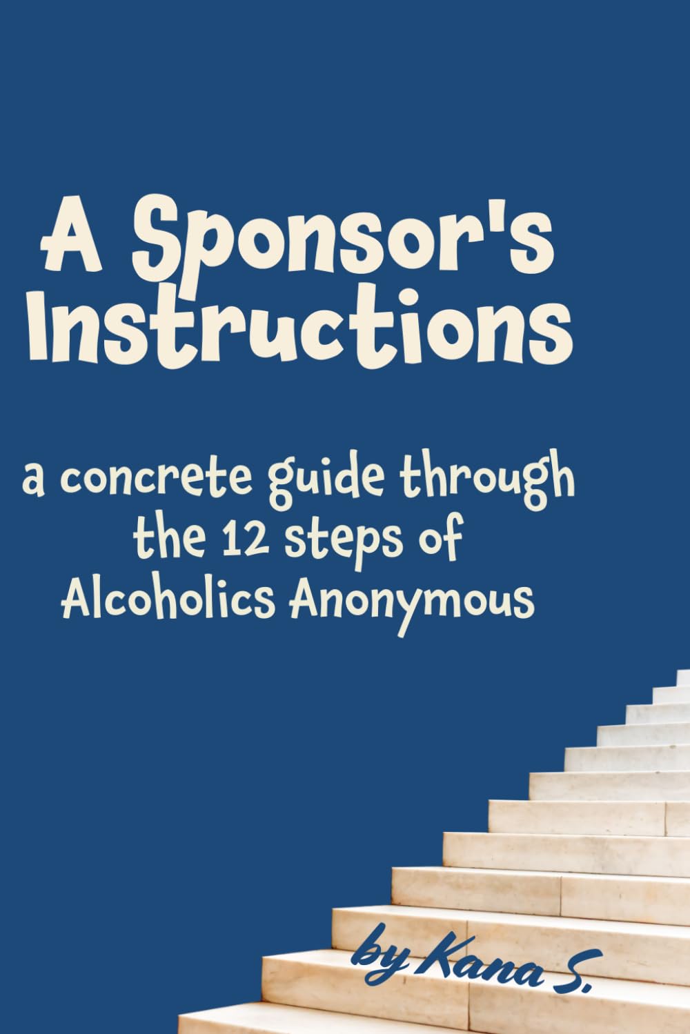 A Sponsor's Instructions: a concrete guide through the 12 Steps of Alcoholics Anonymous
