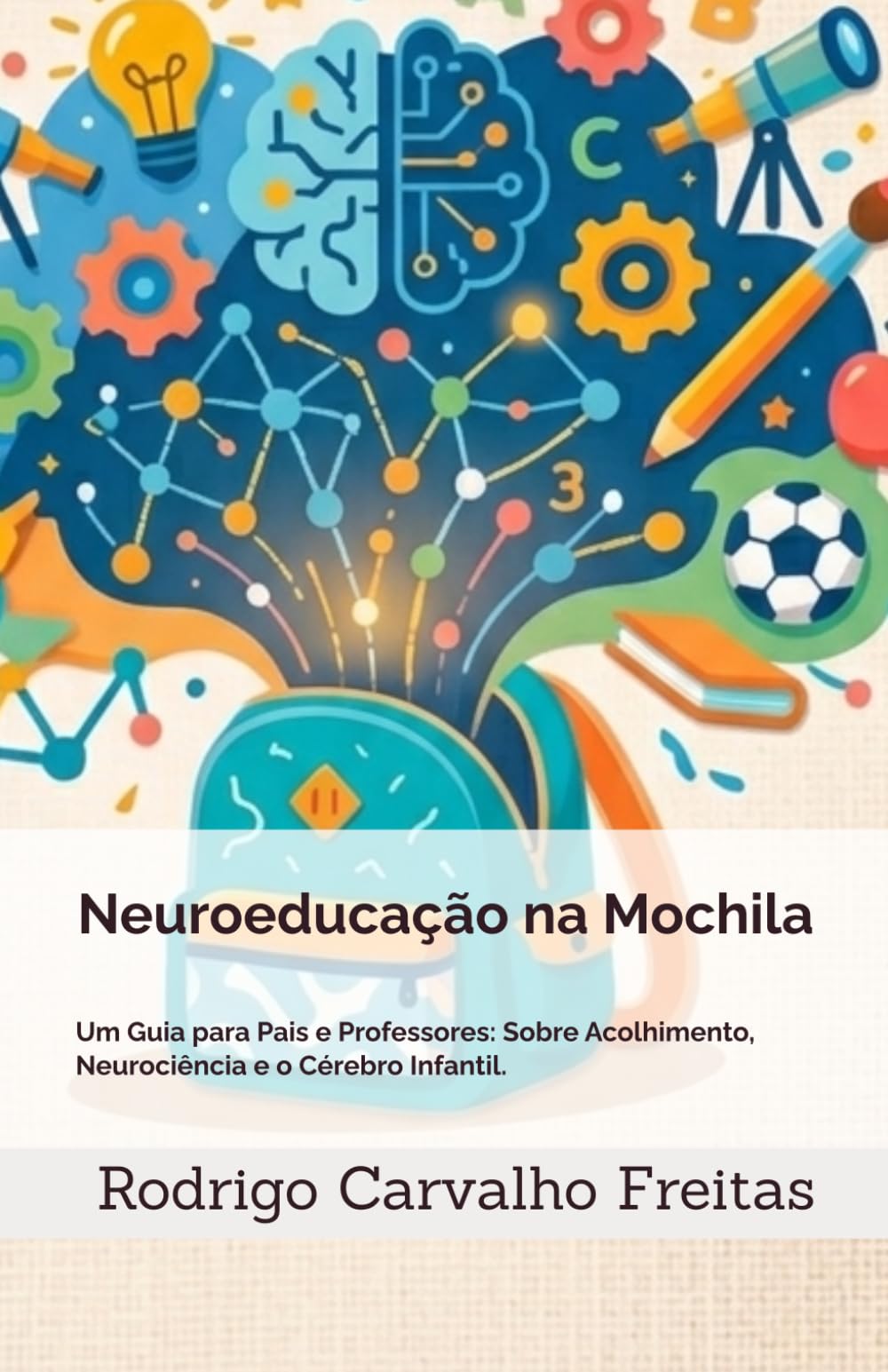 Neuroeducação na Mochila: Um Guia para Pais e Professores: Sobre Acolhimento, Neurociência e o Cérebro Infantil.