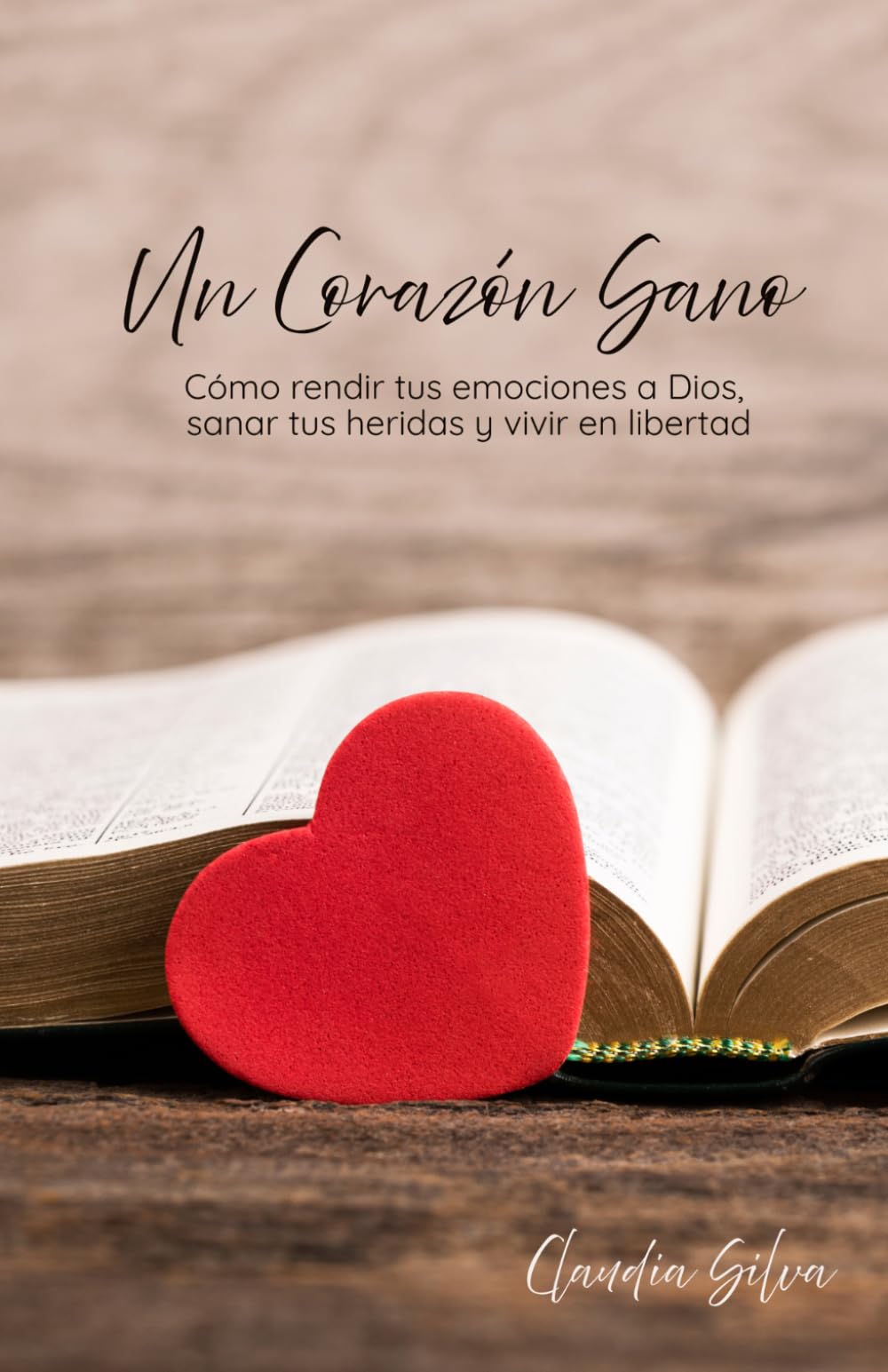 Un Corazón Sano: Cómo rendir tus emociones a Dios, sanar tus heridas y vivir en Libertad