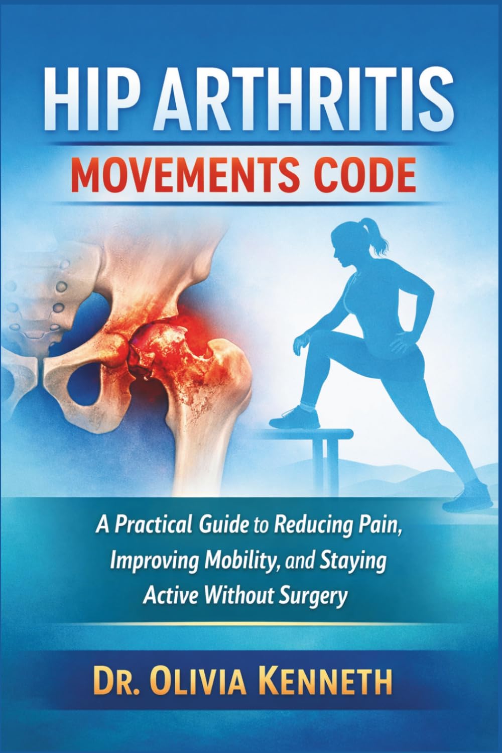 Hip Arthritis Movements Code: A Practical Guide to Reducing Pain, Improving Mobility, and Staying Active Without Surgery