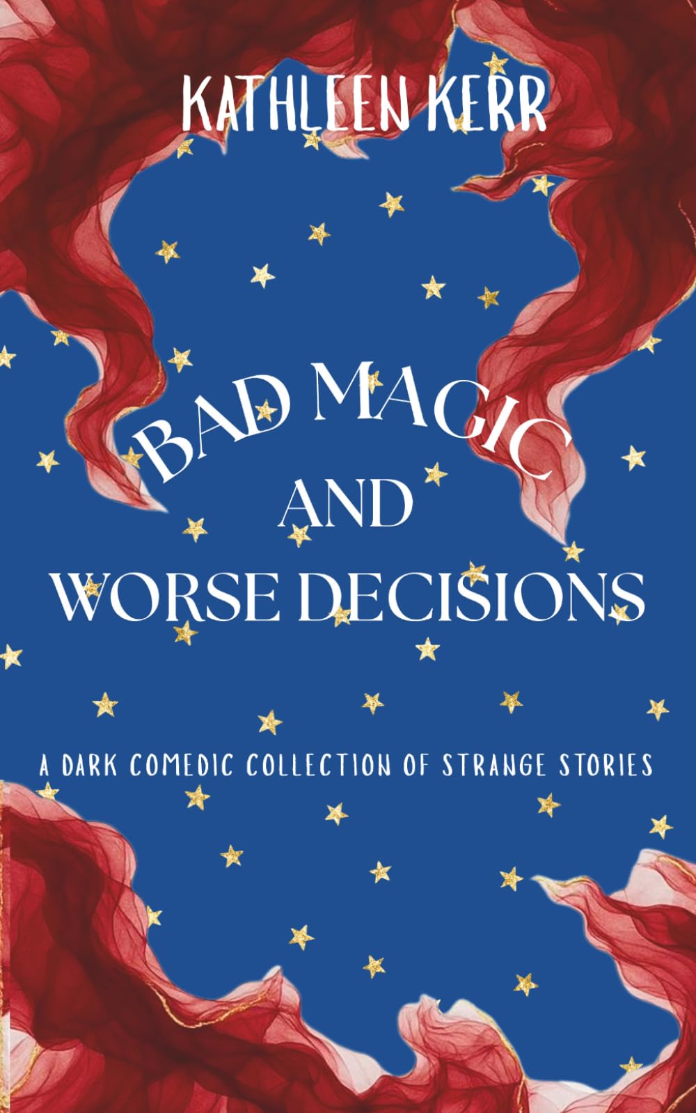 Bad Magic and Worse Decisions: A dark comedic collection of strange stories