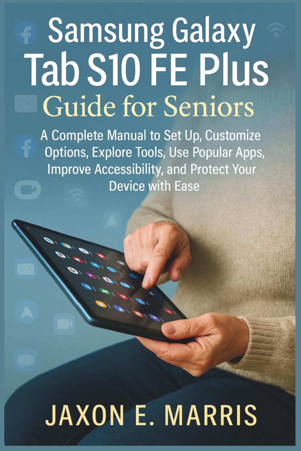 Samsung Galaxy Tab S10 FE Plus Guide for Seniors: A Complete Manual to Set Up, Customize Options, Explore Tools, Use Popular Apps, Improve ... Tips