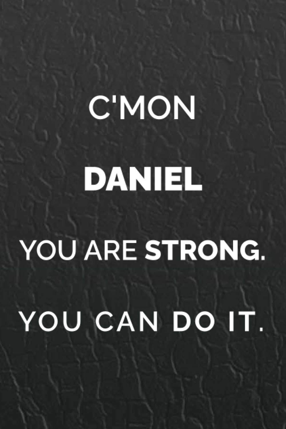 C'mon Daniel you are strong. you can do it: Motivational Notebooks: For people who wants to be strong and motivate themselves, 110 Pages Lined 6 x 9 Journal / Notebook