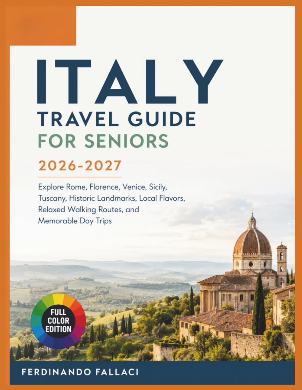 Italy Travel Guide for Seniors: Explore Rome, Florence, Venice, Sicily, Tuscany, Historic Landmarks, Local Flavors, Relaxed Walking Routes, and Memorable Day Trips