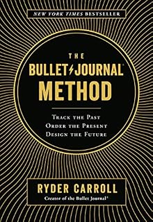 The Bullet Journal Method: Track the Past, Order the Present, Design the Future
