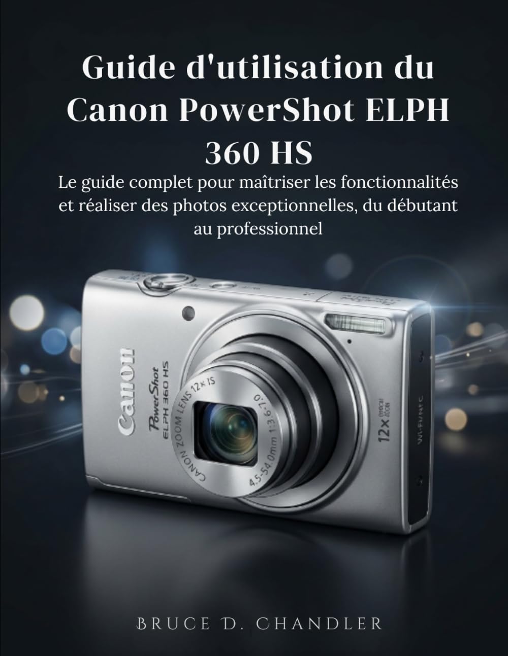 Guide d'utilisation du Canon PowerShot ELPH 360 HS: Le guide complet pour maîtriser les fonctionnalités et réaliser des photos exceptionnelles, du débutant au professionnel.