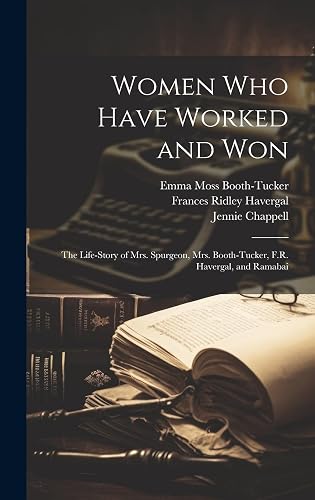 Women who Have Worked and Won: The Life-story of Mrs. Spurgeon, Mrs. Booth-Tucker, F.R. Havergal, and Ramabai