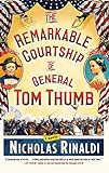 The Remarkable Courtship of General Tom Thumb: A Novel