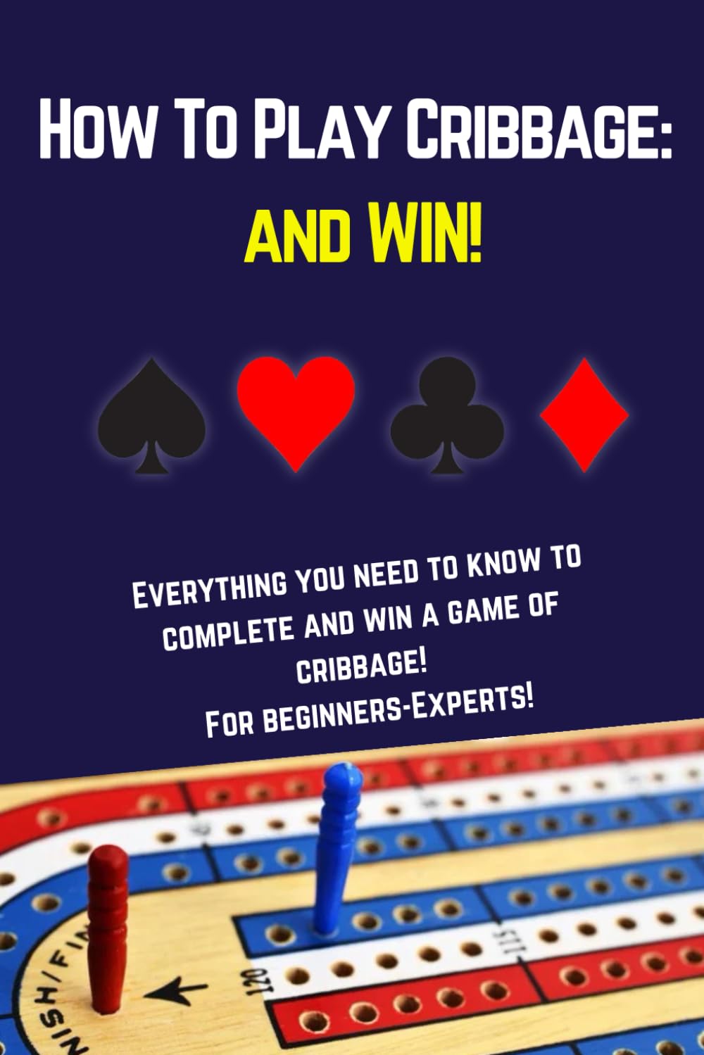 How to Play Cribbage: and Win! - Beginners to Experts Guide to Cribbage Game, Rules, and Winning Strategies!