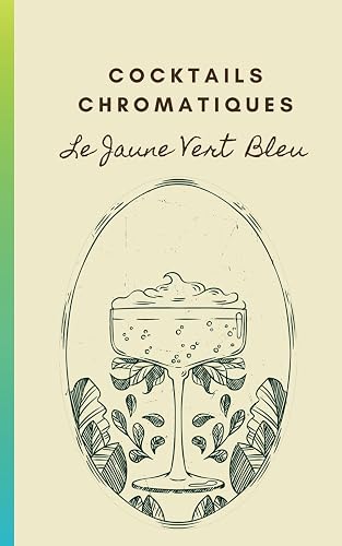 Cocktails Chromatiques - Le Jaune Vert Bleu: Le Livre de la Mixologie avec 30 recettes de cocktails colorées - Étape par Étape