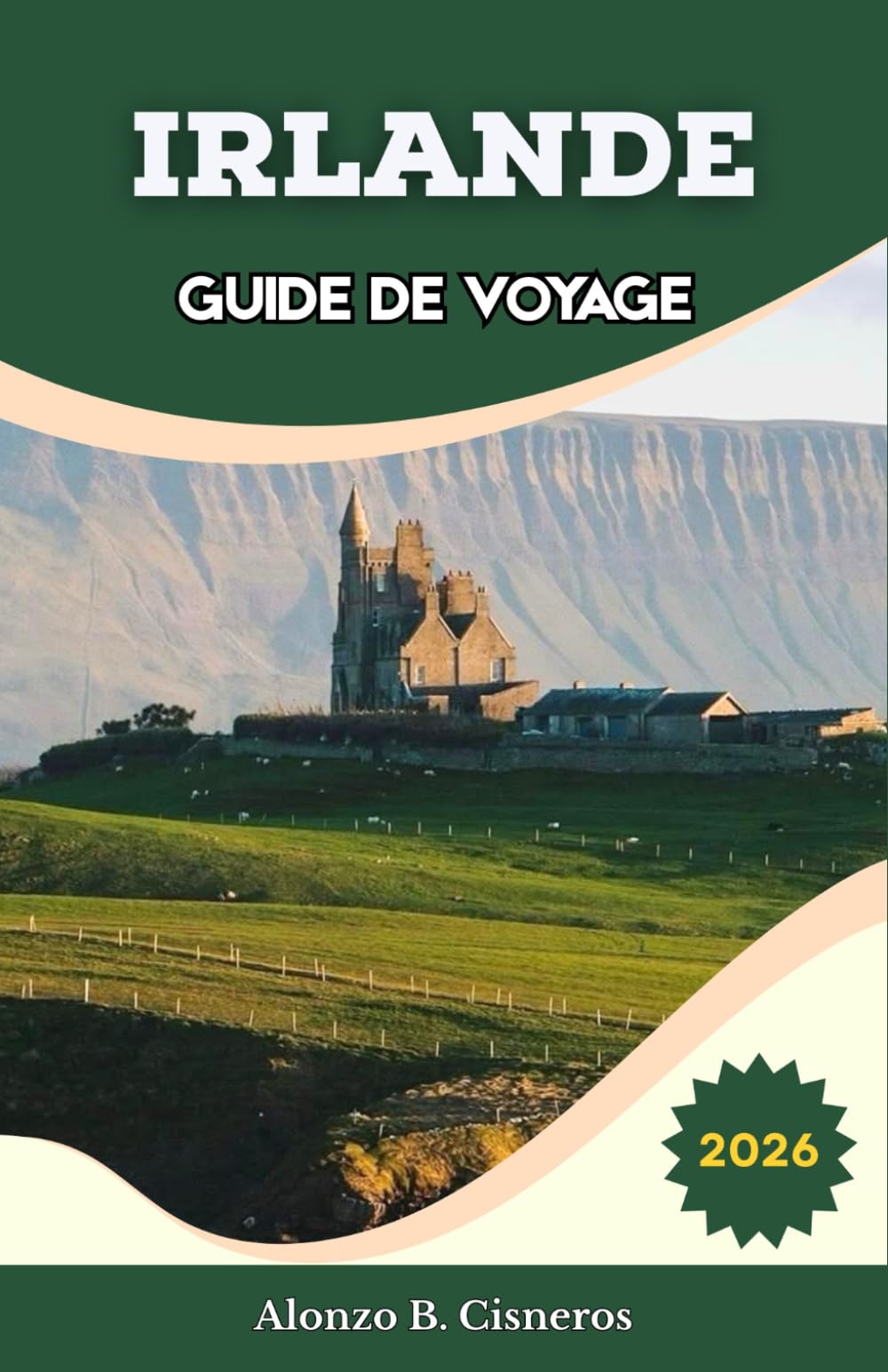IRLANDE GUIDE DE VOYAGE 2026: Planifiez des itinéraires côtiers panoramiques, naviguez sur les réseaux ferroviaires et de bus, et créez des circuits ... villages, falaises et villes historiques.