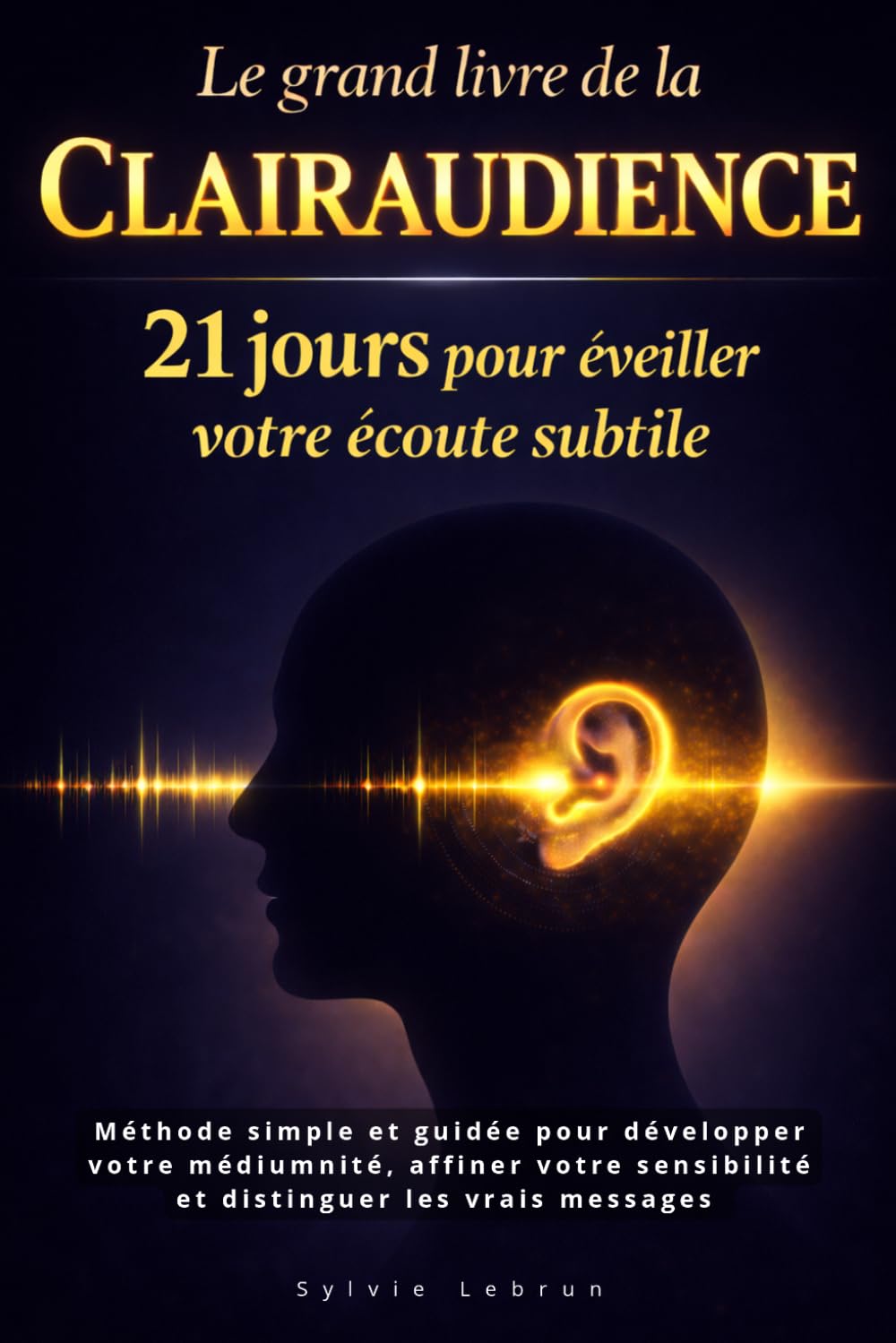 Le grand livre de la clairaudience : 21 jours pour éveiller votre écoute subtile: Méthode simple et guidée pour développer votre médiumnité, affiner ... intérieure et distinguer les vrais messages