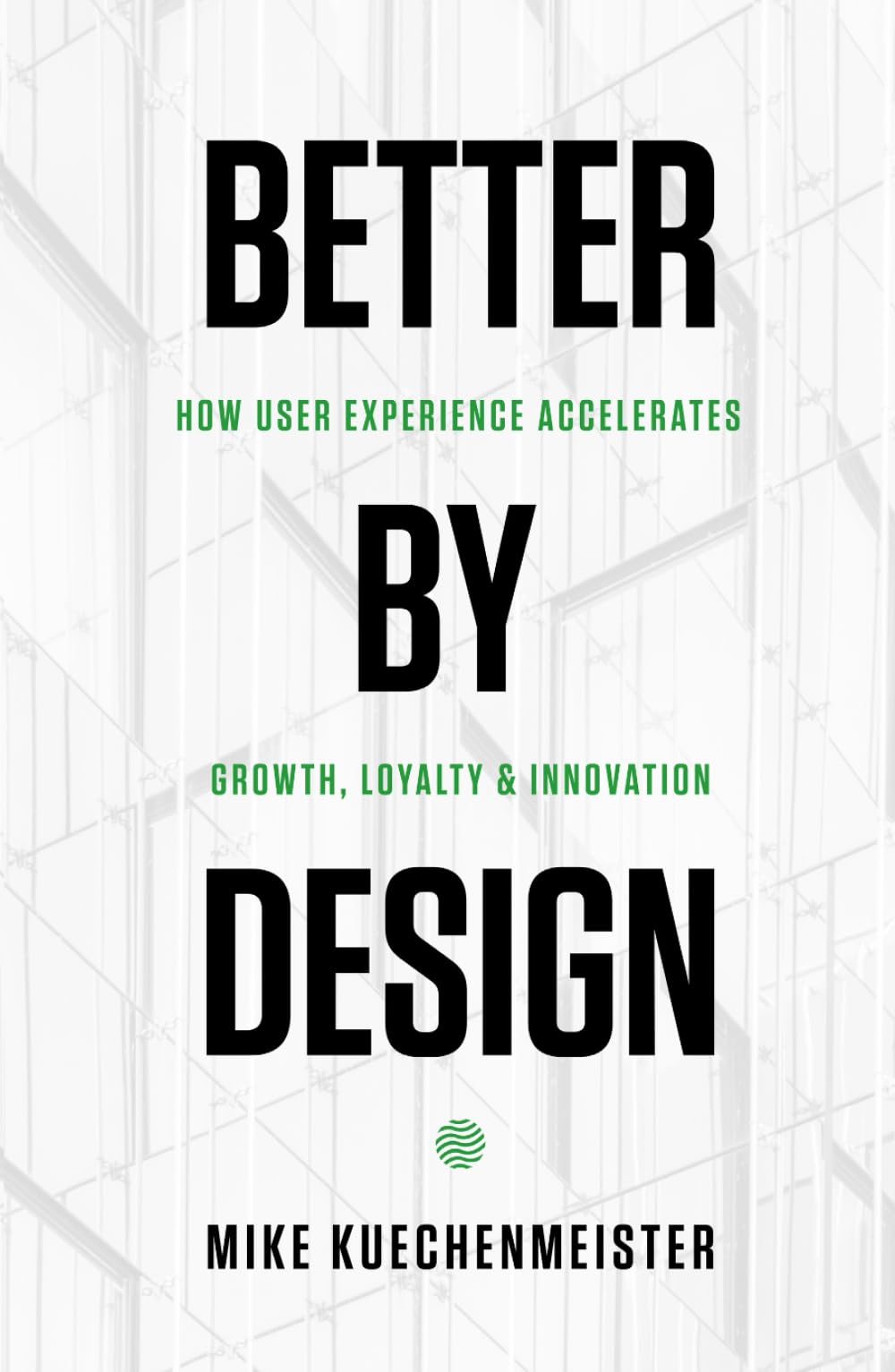 Better by Design: How User Experience Accelerates Growth, Loyalty, and Innovation