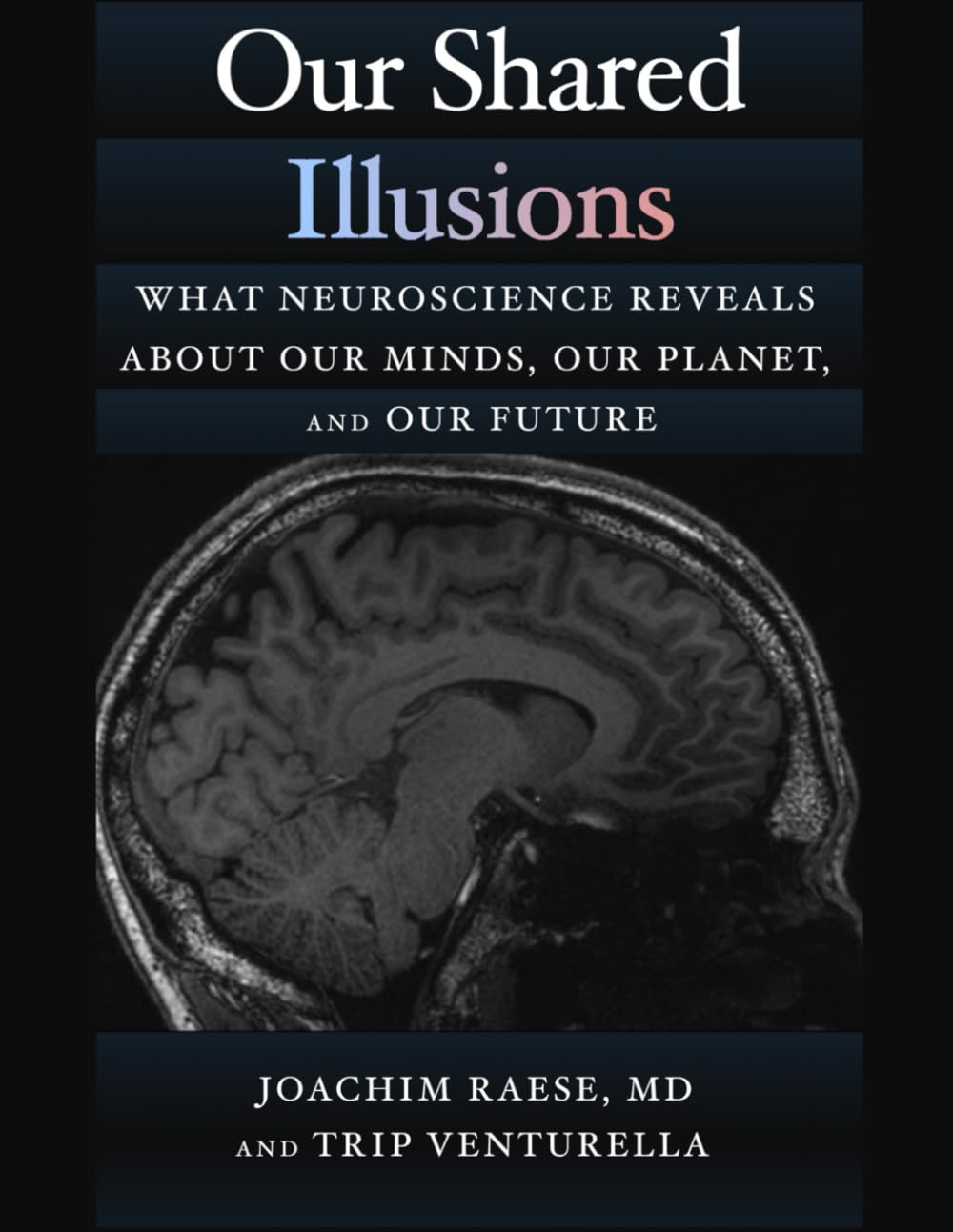 Our Shared Illusions: What Neuroscience Reveals About Our Minds, Our Planet, and Our Future