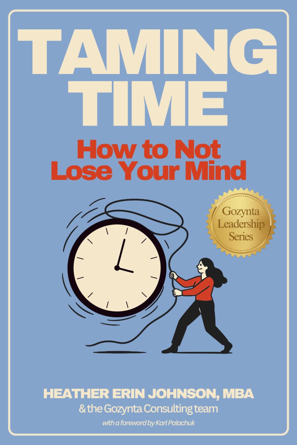 Taming Time: How to Not Lose Your Mind (The Gozynta Leadership Series)