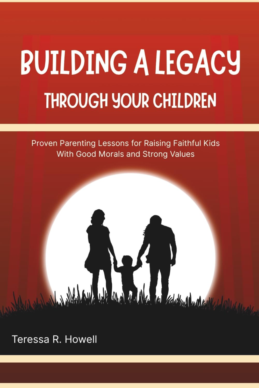 BUILDING A LEGACY THROUGH YOUR CHILDREN 2026: Proven Parenting Lessons for Raising Faithful Kids With Good Morals and Strong Values