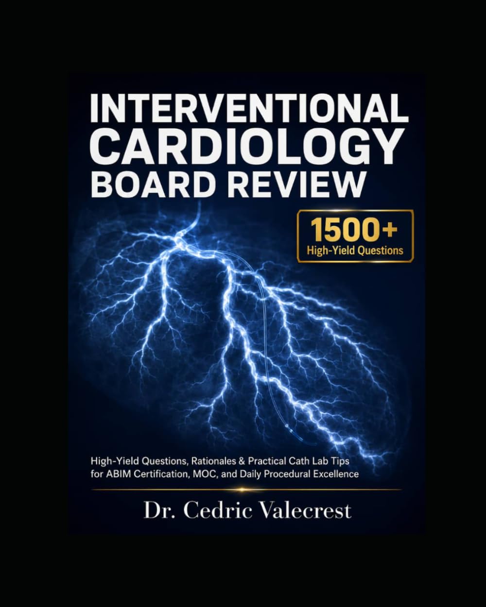 Interventional Cardiology Board Review: 1500+ High-Yield Questions, Detailed Rationales, and Practical Cath Lab Tips for ABIM Certification, MOC, and ... and Advanced Practitioners