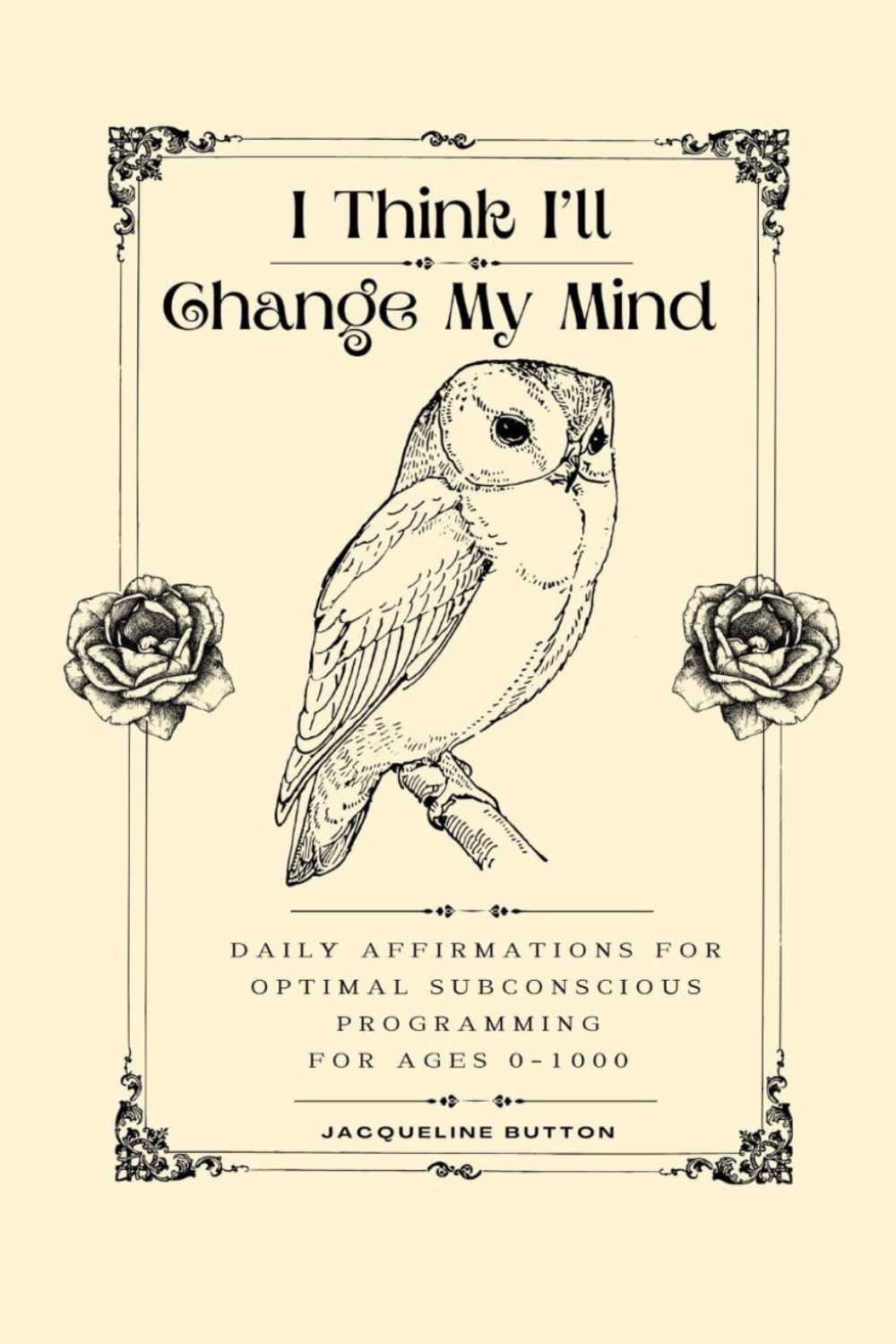 I Think I'll Change My Mind: Daily Affirmations For Optimal Subconscious Programming For Ages 0-1000