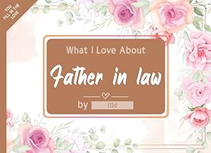 What I Love About Father-in-law: Fill in The Blank Book Gift Journal for Father-in-law, Things I Love About You Book for Father-in-law Birthday, ... Or Just To Show Father-in-law You Love Him!