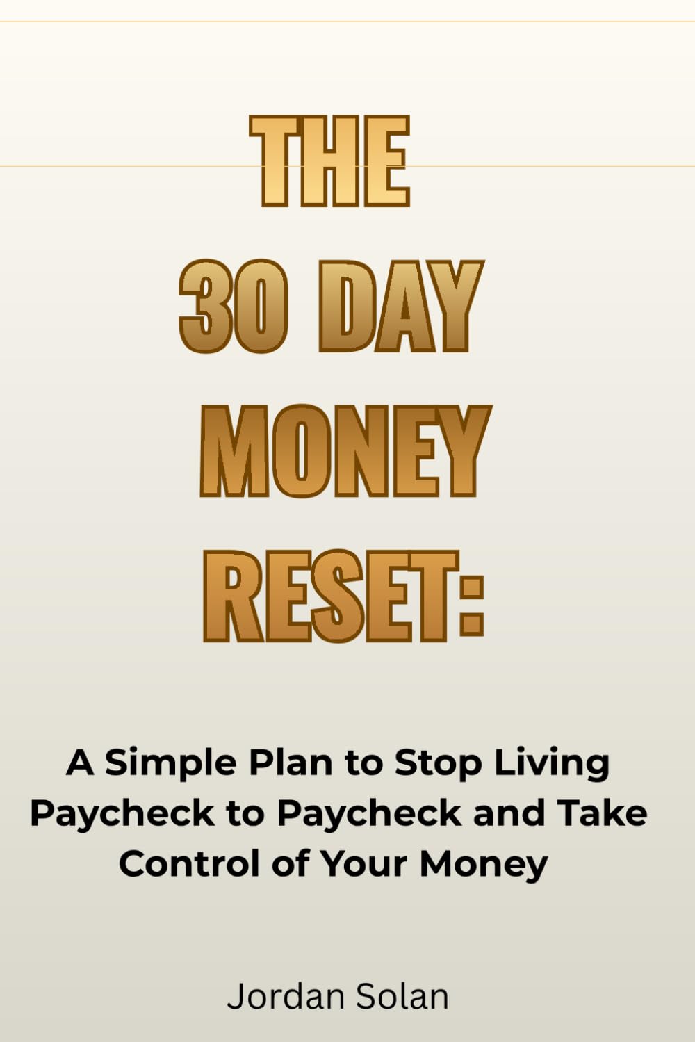 THE 30 DAY MONEY RESET: A Simple Plan to Stop Living Paycheck to Paycheck and Take Control of Your Money
