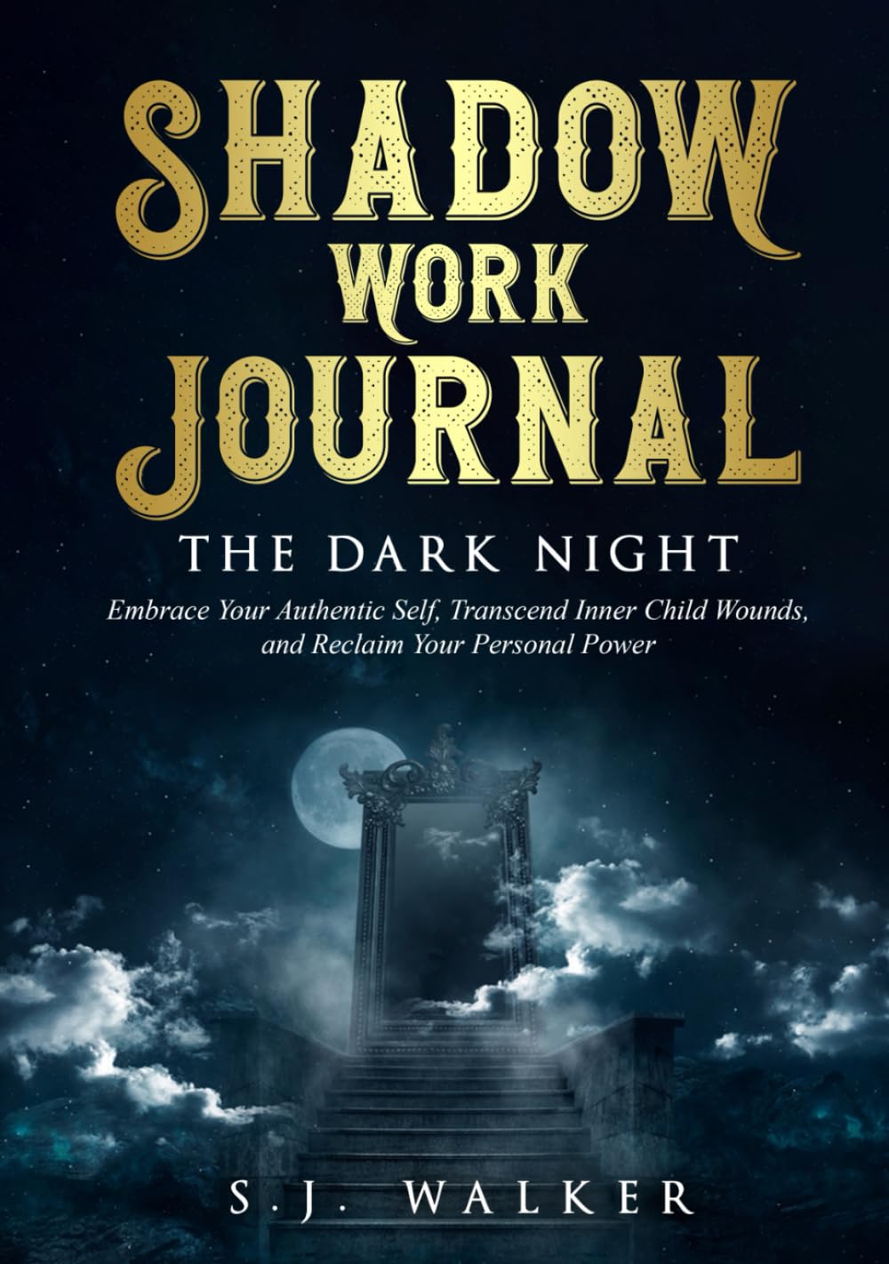 Shadow Work Journal THE DARK NIGHT: Embrace Your Authentic Self, Transcend Inner Child Wounds and Reclaim Your Personal Power