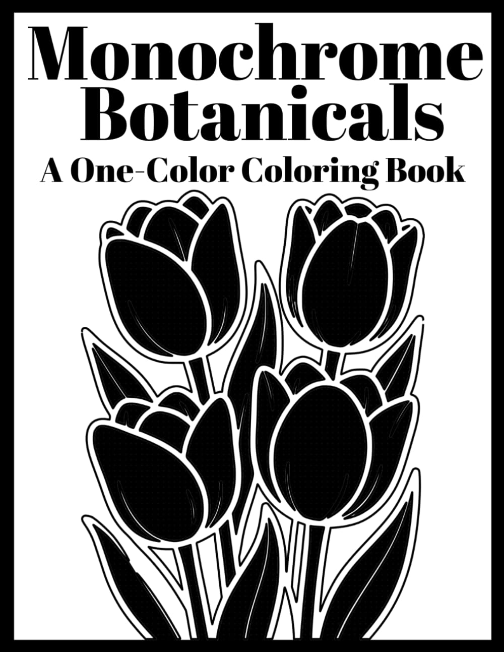 Monochrome Botanicals: A One-Color Coloring Book: 40 Bold Floral Designs for All Ages — No Color Choices, Just Calm Creative Focus