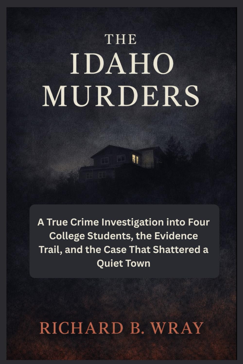 THE IDAHO MURDERS: A True Crime Investigation into Four College Students, the Evidence Trail, and the Case That Shattered a Quiet Town (Unsolved ... Killers: Real-Life True Crime Mystery Cases)