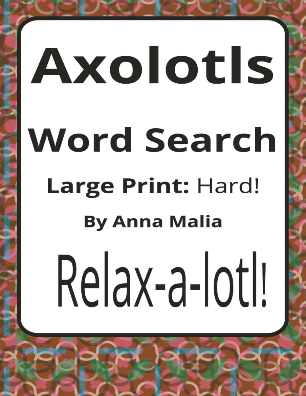 Axolotl Word Search: Large Print Hard Word Search Puzzle Book for Adults | 50+ Easy-to-Read Puzzles for Axolotl Lovers and Animal Fans (House of ... of the Land and Skies Series by Anna Malia)