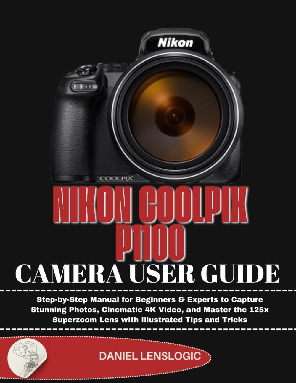 NIKON COOLPIX P1100 CAMERA USER GUIDE: Step-by-Step Manual for Beginners & Experts to Capture Stunning Photos, Cinematic 4K Video, and Master the 125x Superzoom Lens with Illustrated Tips and Tricks