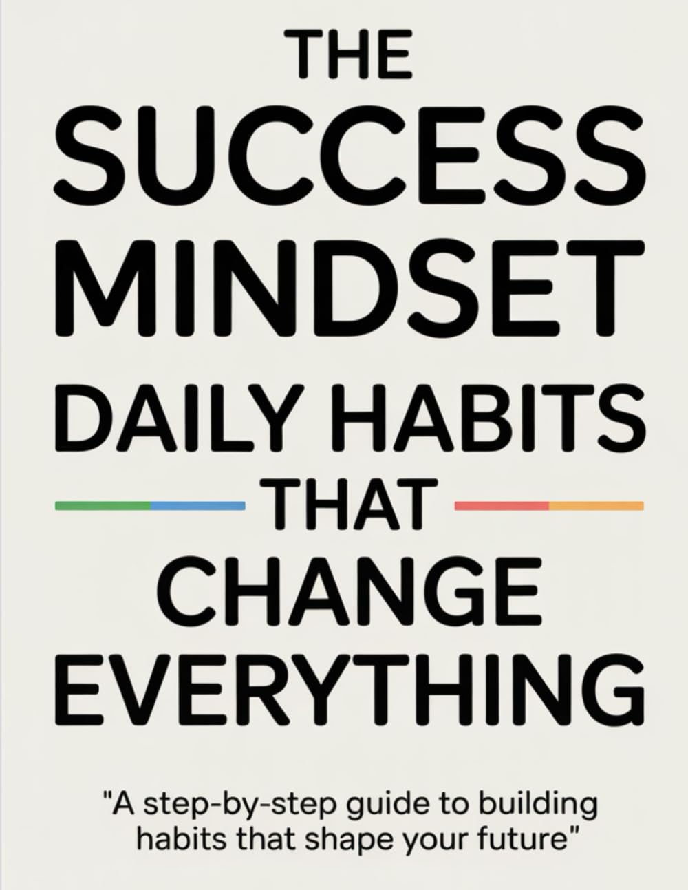 The Success Mindset: Daily Habits That Change Everything: “A Step-by-Step Guide to Building Habits That Shape Your Future”