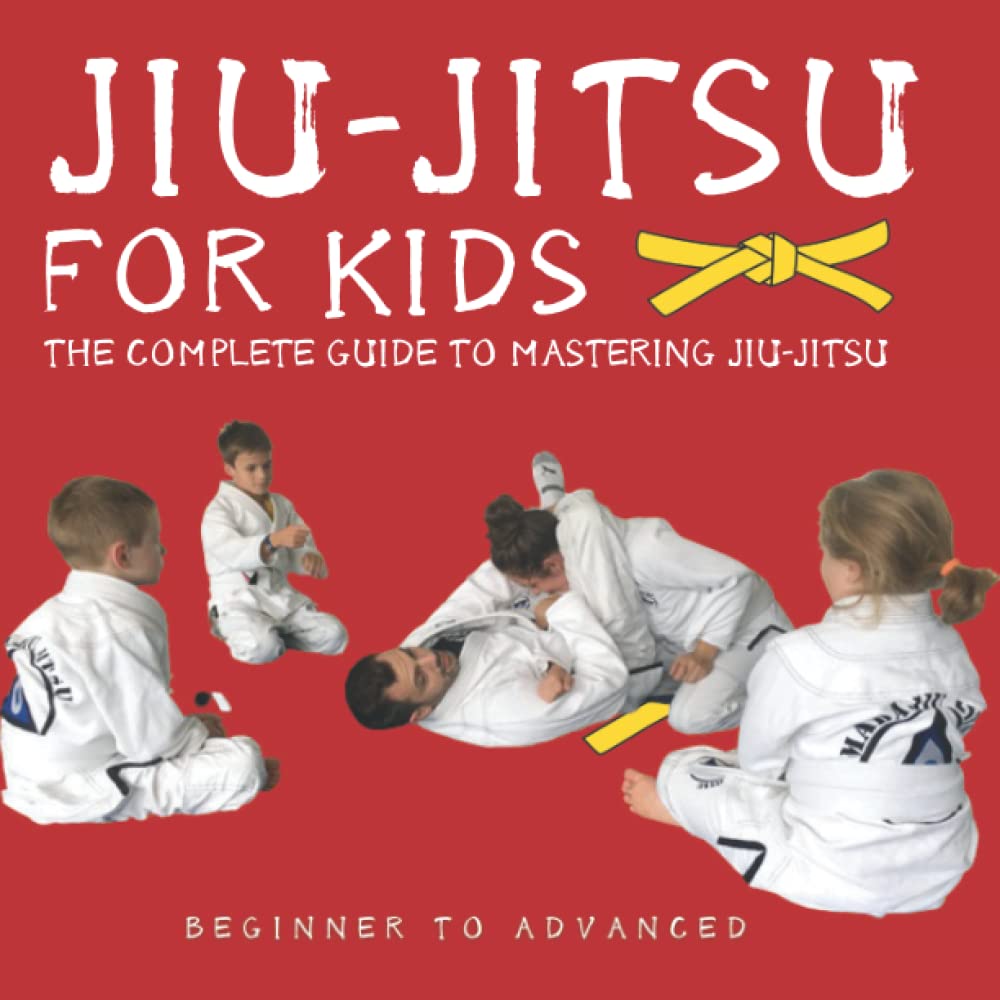 Jiu-Jitsu For Kids: Beginner To Advancer - The Complete Guide To Mastering Jiu-Jitsu