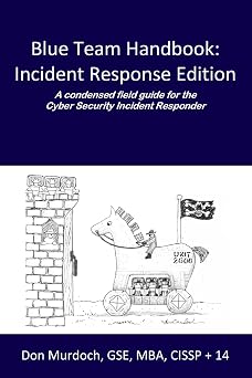Blue Team Handbook Incident Response Edition A condensed field guide for the Cyber Security Incident Responder.
