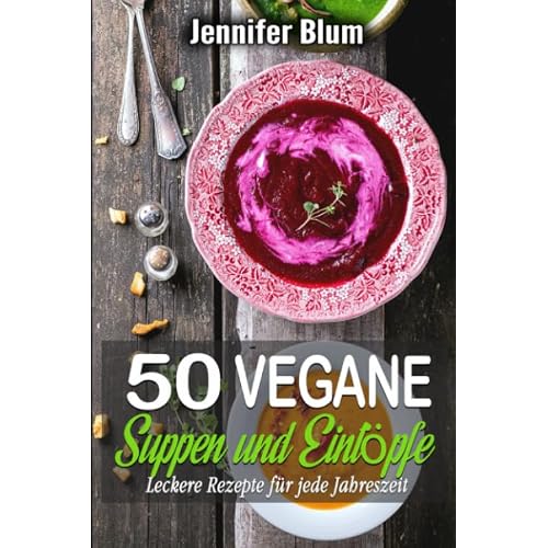 50 vegane Suppen und Eintöpfe: Leckere Rezepte für jede Jahreszeit