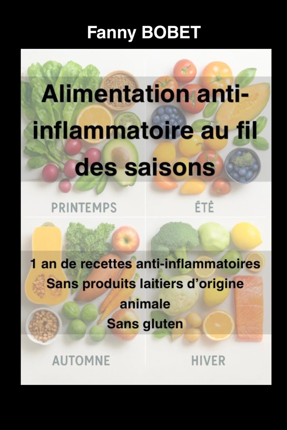 Alimentation anti-inflammatoire au fil des saisons: 1 an de recettes anti inflammatoires sans produits laitiers d’origine animale et sans gluten
