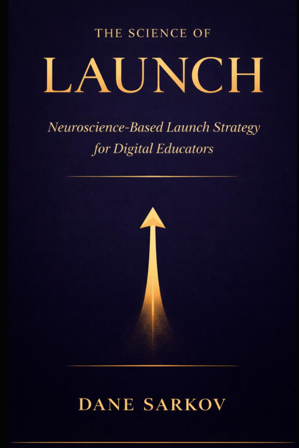 The Science of Launch: Neuroscience-Based Launch Strategy for Digital Educators: 2 (The Sarkov Method)